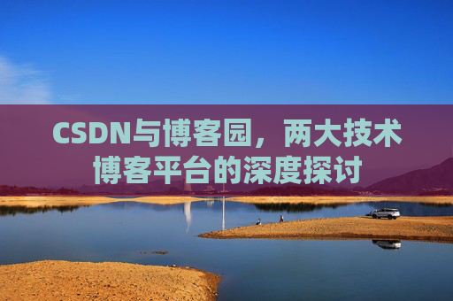 CSDN与博客园，两大技术博客平台的深度探讨
